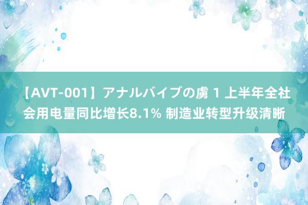 【AVT-001】アナルバイブの虜 1 上半年全社会用电量同比增长8.1% 制造业转型升级清晰