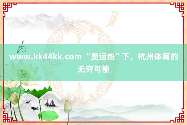 www.kk44kk.com “奥运热”下，杭州体育的无穷可能