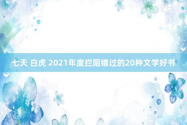 七天 白虎 2021年度拦阻错过的20种文学好书