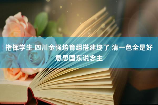 指挥学生 四川金强培育组搭建终了 清一色全是好意思国东说念主