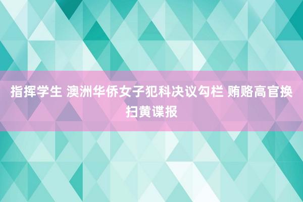 指挥学生 澳洲华侨女子犯科决议勾栏 贿赂高官换扫黄谍报