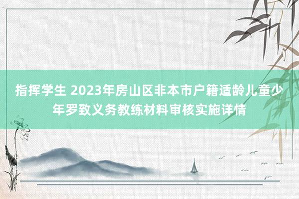 指挥学生 2023年房山区非本市户籍适龄儿童少年罗致义务教练材料审核实施详情