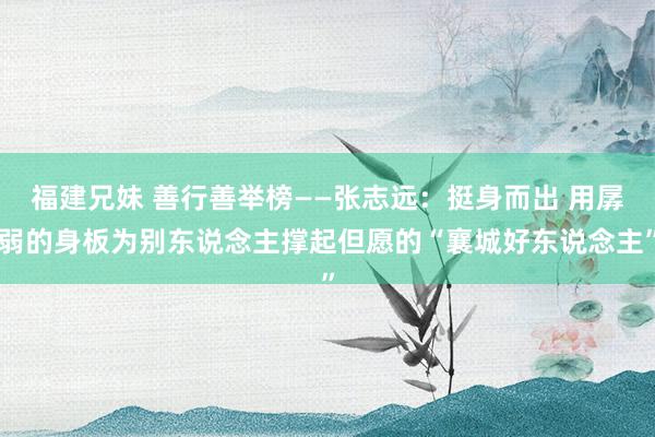 福建兄妹 善行善举榜——张志远：挺身而出 用孱弱的身板为别东说念主撑起但愿的“襄城好东说念主”