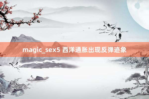 magic_sex5 西洋通胀出现反弹迹象