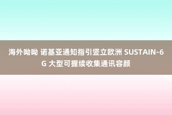 海外呦呦 诺基亚通知指引竖立欧洲 SUSTAIN-6G 大型可握续收集通讯容颜