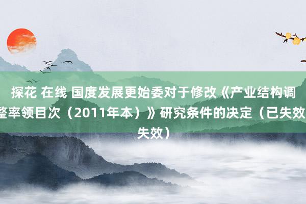 探花 在线 国度发展更始委对于修改《产业结构调整率领目次（2011年本）》研究条件的决定（已失效）