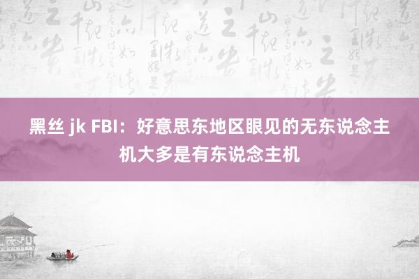 黑丝 jk FBI：好意思东地区眼见的无东说念主机大多是有东说念主机